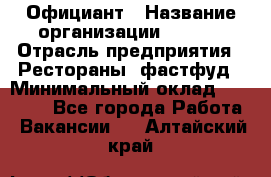 Официант › Название организации ­ Maxi › Отрасль предприятия ­ Рестораны, фастфуд › Минимальный оклад ­ 35 000 - Все города Работа » Вакансии   . Алтайский край